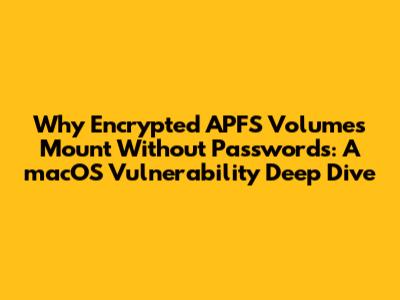 Why Encrypted APFS Volumes Mount Without Passwords: A macOS Vulnerability Deep Dive